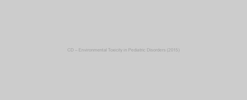 CD – Environmental Toxicity in Pediatric Disorders (2015)